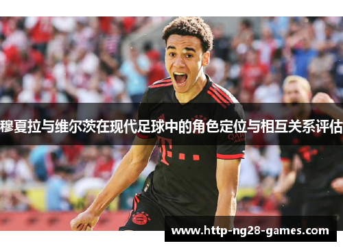 穆夏拉与维尔茨在现代足球中的角色定位与相互关系评估