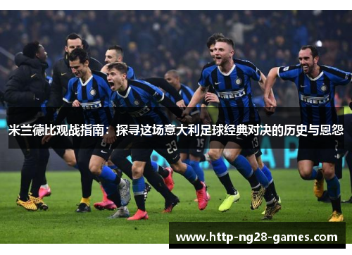 米兰德比观战指南：探寻这场意大利足球经典对决的历史与恩怨