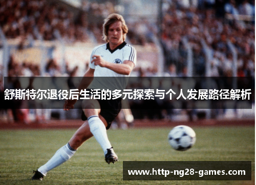 舒斯特尔退役后生活的多元探索与个人发展路径解析