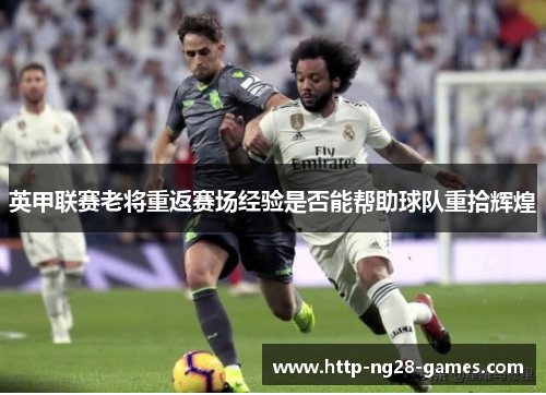 英甲联赛老将重返赛场经验是否能帮助球队重拾辉煌