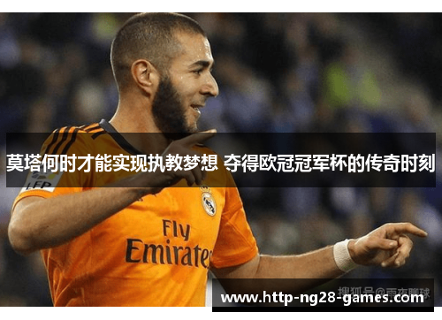 莫塔何时才能实现执教梦想 夺得欧冠冠军杯的传奇时刻