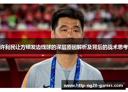 许利民让方硕发边线球的深层原因解析及背后的战术思考