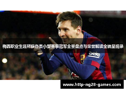 梅西职业生涯所获各类小型赛事冠军全景盘点与荣誉解读全貌呈现录