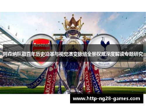 阿森纳队徽百年历史沿革与视觉演变脉络全景权威深度解读专题研究