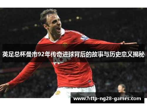英足总杯曼市92年传奇进球背后的故事与历史意义揭秘