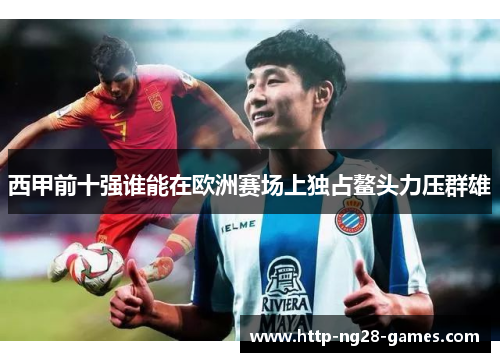 西甲前十强谁能在欧洲赛场上独占鳌头力压群雄